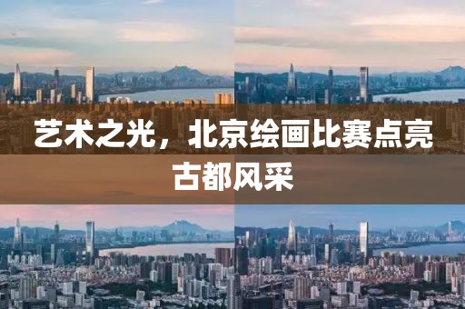 艺术之光，北京绘画比赛点亮古都风采