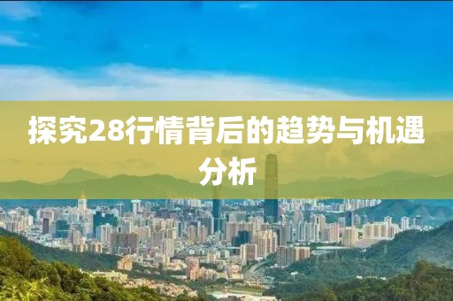 探究28行情背后的趋势与机遇分析