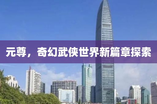元尊，奇幻武侠世界新篇章探索
