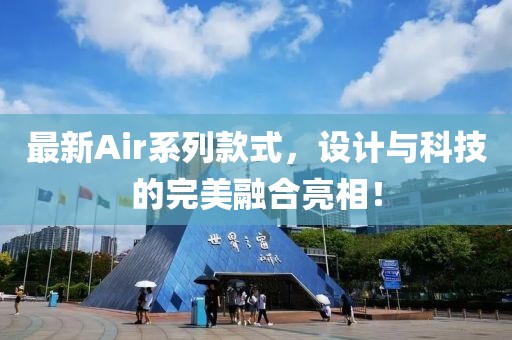 最新Air系列款式，设计与科技的完美融合亮相！
