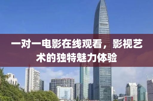 一对一电影在线观看，影视艺术的独特魅力体验