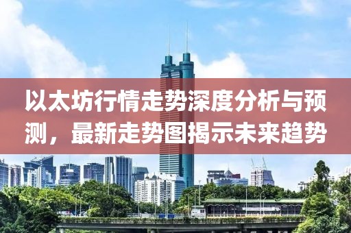 以太坊行情走势深度分析与预测，最新走势图揭示未来趋势