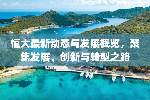 恒大最新动态与发展概览，聚焦发展、创新与转型之路