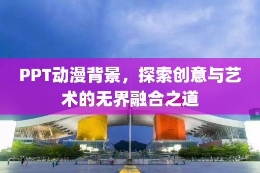 PPT动漫背景，探索创意与艺术的无界融合之道