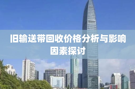 旧输送带回收价格分析与影响因素探讨