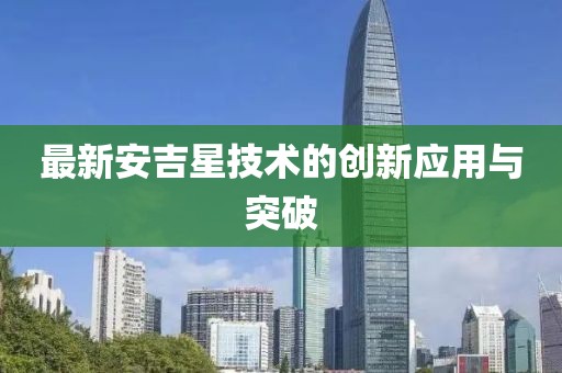 最新安吉星技术的创新应用与突破