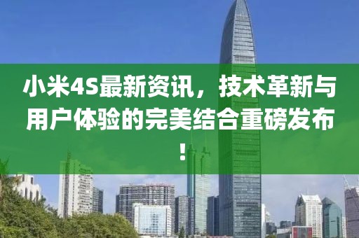 小米4S最新资讯，技术革新与用户体验的完美结合重磅发布！