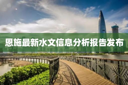 恩施最新水文信息分析报告发布