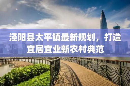 泾阳县太平镇最新规划，打造宜居宜业新农村典范
