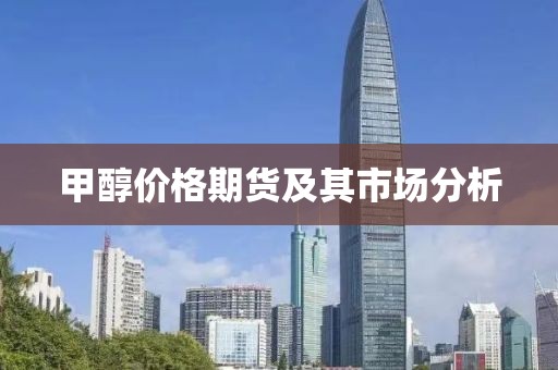 甲醇价格期货及其市场分析
