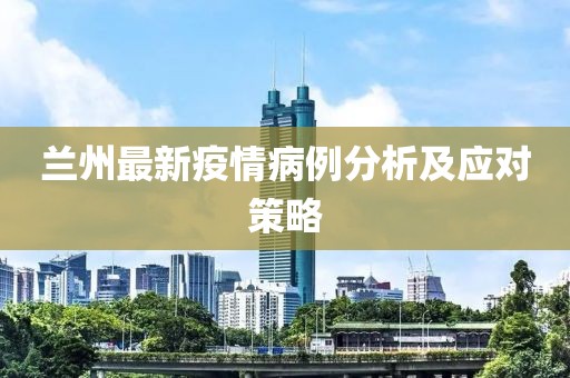 兰州最新疫情病例分析及应对策略