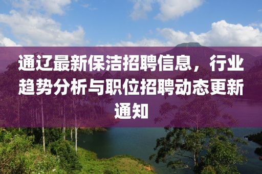 通辽最新保洁招聘信息，行业趋势分析与职位招聘动态更新通知