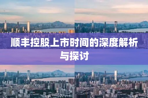 顺丰控股上市时间的深度解析与探讨