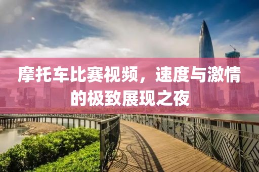 摩托车比赛视频，速度与激情的极致展现之夜