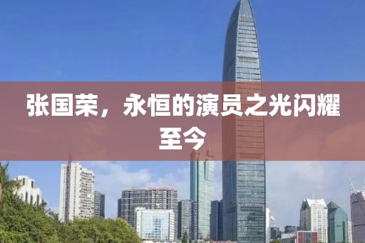 张国荣，永恒的演员之光闪耀至今