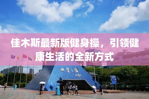 佳木斯最新版健身操，引领健康生活的全新方式
