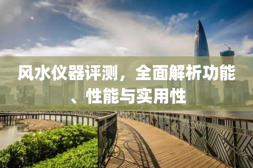 风水仪器评测，全面解析功能、性能与实用性