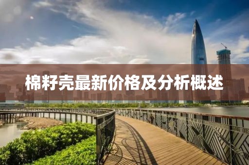 棉籽壳最新价格及分析概述
