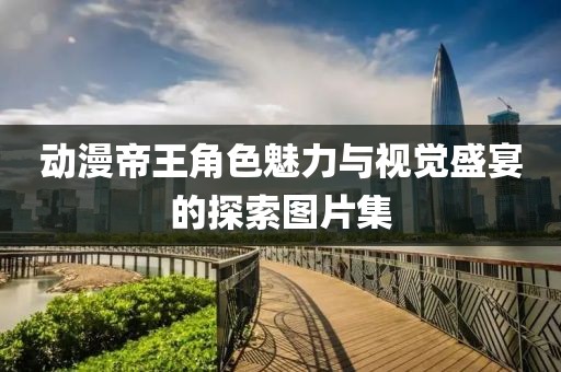 动漫帝王角色魅力与视觉盛宴的探索图片集