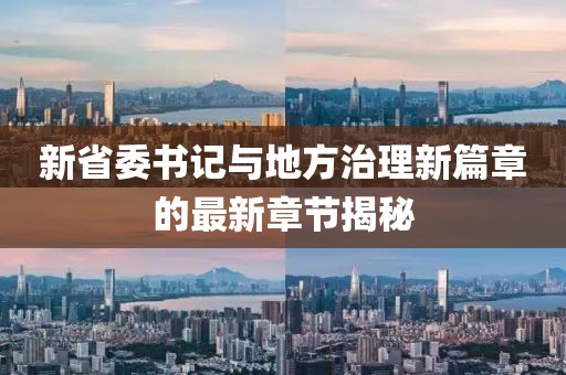 新省委书记与地方治理新篇章的最新章节揭秘