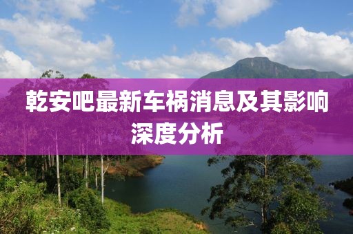 乾安吧最新车祸消息及其影响深度分析