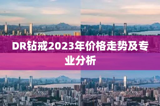 DR钻戒2023年价格走势及专业分析