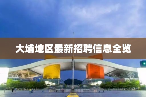 大埔地区最新招聘信息全览