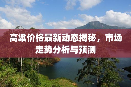 高粱价格最新动态揭秘，市场走势分析与预测