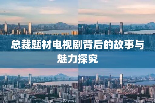 总裁题材电视剧背后的故事与魅力探究