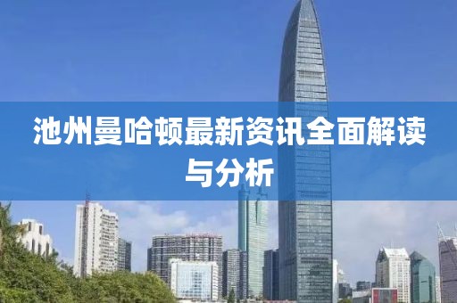 池州曼哈顿最新资讯全面解读与分析