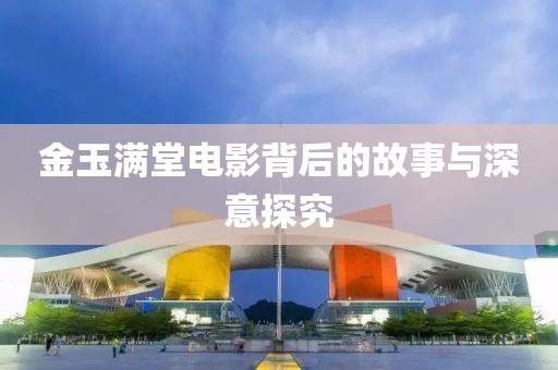 金玉满堂电影背后的故事与深意探究