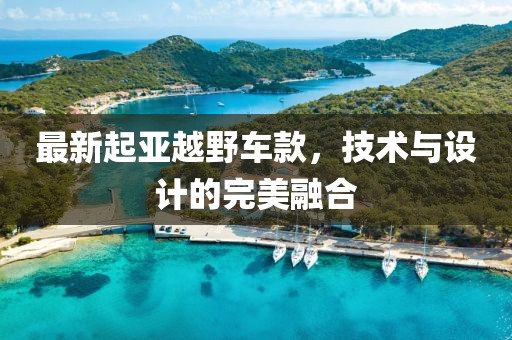 最新起亚越野车款，技术与设计的完美融合