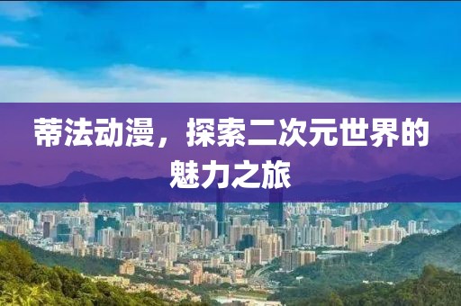 蒂法动漫，探索二次元世界的魅力之旅