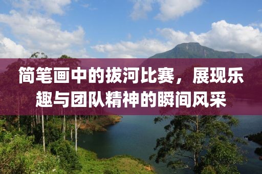 简笔画中的拔河比赛，展现乐趣与团队精神的瞬间风采