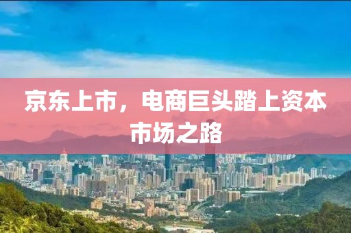 京东上市，电商巨头踏上资本市场之路