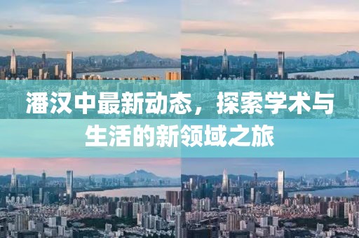 潘汉中最新动态，探索学术与生活的新领域之旅