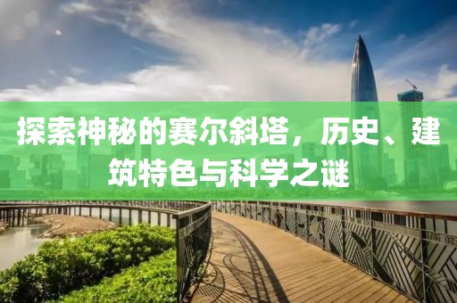 探索神秘的赛尔斜塔，历史、建筑特色与科学之谜