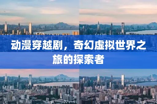 动漫穿越剧，奇幻虚拟世界之旅的探索者
