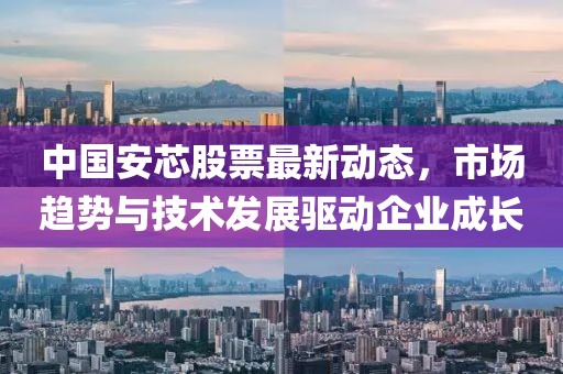 中国安芯股票最新动态，市场趋势与技术发展驱动企业成长