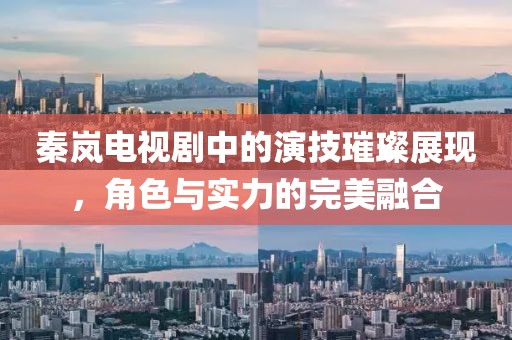 秦岚电视剧中的演技璀璨展现，角色与实力的完美融合