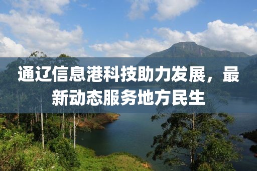 通辽信息港科技助力发展，最新动态服务地方民生