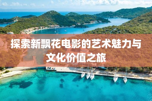 探索新飘花电影的艺术魅力与文化价值之旅