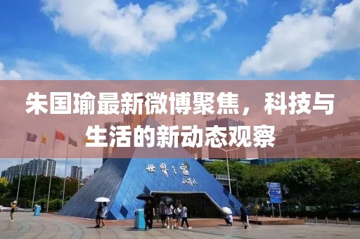 朱国瑜最新微博聚焦，科技与生活的新动态观察