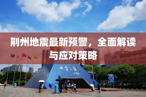 荆州地震最新预警，全面解读与应对策略