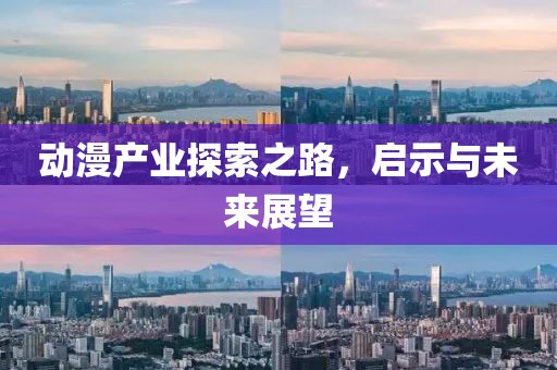 动漫产业探索之路，启示与未来展望