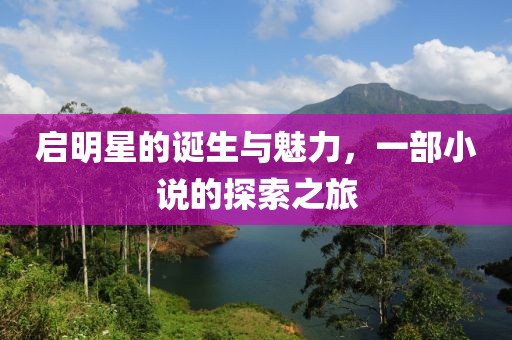 启明星的诞生与魅力，一部小说的探索之旅
