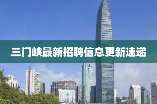 三门峡最新招聘信息更新速递