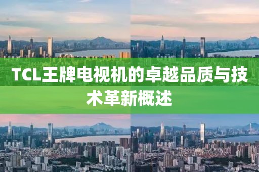 TCL王牌电视机的卓越品质与技术革新概述