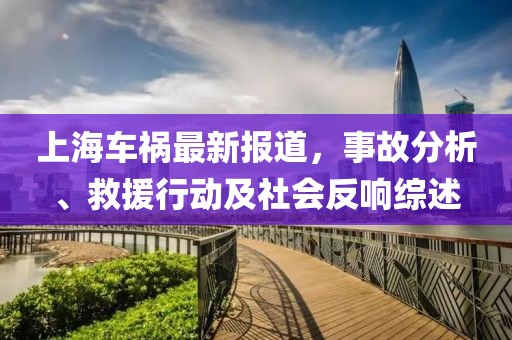 上海车祸最新报道，事故分析、救援行动及社会反响综述