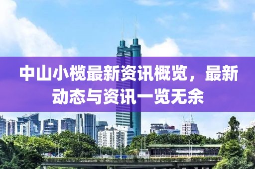 中山小榄最新资讯概览，最新动态与资讯一览无余
